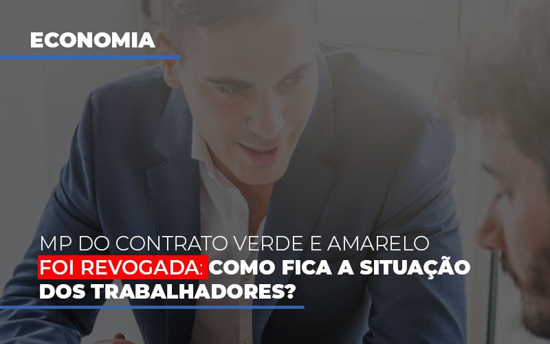 MP Do Contrato Verde E Amarelo Foi Revogada: Como Fica A Situação Dos Trabalhadores?