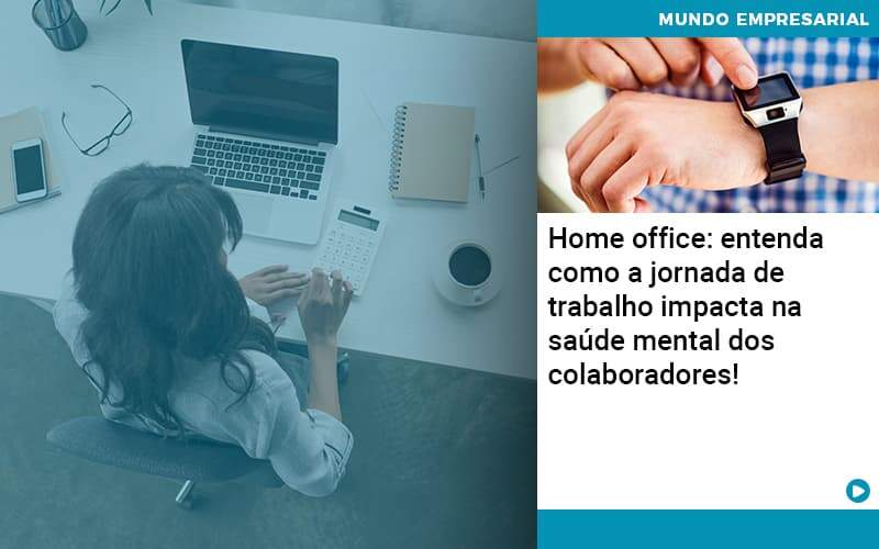 Home Office: Entenda Como A Jornada De Trabalho Impacta Na Saúde Mental Dos Colaboradores!
