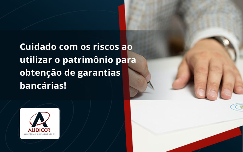 Cuidado Com Os Riscos Ao Utilizar O Patrimônio Para Obtenção De Garantias Bancárias Audicor - Contabilidade Em Florianópolis - SC | Audicor Auditoria E Contabilidade