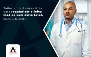 Saiba O Que E Necessario Para Regularizar Clinica Medica Com Exito Total Post (1) - Contabilidade em Florianópolis - SC | Audicor Auditoria e Contabilidade