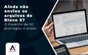 Ainda Nao Enviou Os Arquivos Do Bloco X O Governo De Sc Prorrogou O Prazo Blog - Contabilidade em Florianópolis - SC | Audicor Auditoria e Contabilidade