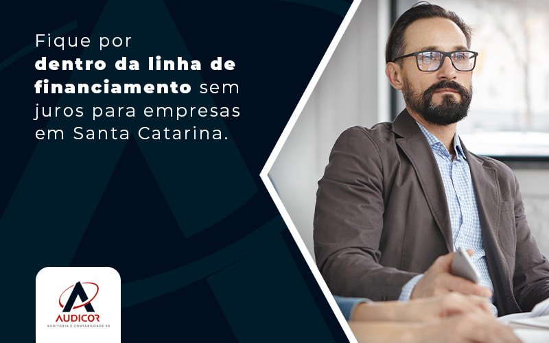 Fique Por Dentro Da Linha De Financiamento Sem Jurtos Para Empresas Em Santa Catarina Blog - Contabilidade Em Florianópolis - SC | Audicor Auditoria E Contabilidade