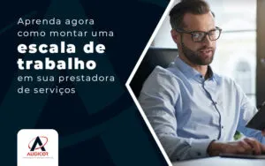 Aprenda Agora Como Montar Uma Escala De Trabalho Em Sua Prestadora De Servicos Blog - Contabilidade em Florianópolis - SC | Audicor Auditoria e Contabilidade