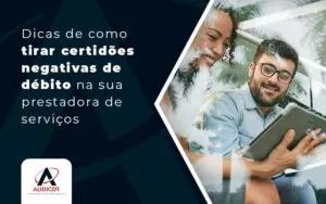 Dicas De Como Tirar Certidoes Negativas De Debito Na Sua Prestadora De Servicos Blog - Contabilidade em Florianópolis - SC | Audicor Auditoria e Contabilidade