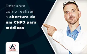 Descubra Como Realizar A Abertura De Um Cnpj Para Medicos Blog - Contabilidade em Florianópolis - SC | Audicor Auditoria e Contabilidade