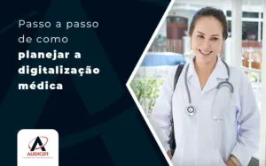 Passo A Passo De Como Planejar A Digitalizacao Medica Blog - Contabilidade em Florianópolis - SC | Audicor Auditoria e Contabilidade