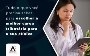 Tudo O Que Voce Precisa Saber Para Escolher A Mehlor Carga Tributaria Para A Sua Clinica Medica Blog (1) - Contabilidade em Florianópolis - SC | Audicor Auditoria e Contabilidade