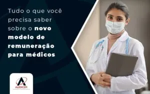 Tudo O Que Voce Precisa Saber Sobre O Novo Modelo De Remuneracao Para Medicos Blog - Contabilidade em Florianópolis - SC | Audicor Auditoria e Contabilidade