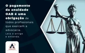 O Pagamento Da Anuidade Oab E Uma Obrigacao De Todos Profissionais Que Exercem A Advocacia Leia O Artigo E Entenda Blog - Contabilidade em Florianópolis - SC | Audicor Auditoria e Contabilidade