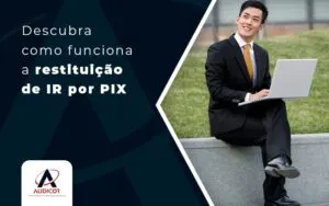 Descubra Como Funciona A Restituicao De Ir Por Pix Blog - Contabilidade em Florianópolis - SC | Audicor Auditoria e Contabilidade