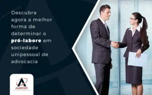 Descubra Agora A Melhor Forma De Determinar O Pro Labore Em Sociedade Unipessoal De Advocacia Blog - Contabilidade em Florianópolis - SC | Audicor Auditoria e Contabilidade