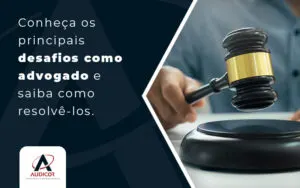 Conheca Os Principais Desafios Como Advogado E Saiba Como Resolvelos Blog - Contabilidade em Florianópolis - SC | Audicor Auditoria e Contabilidade