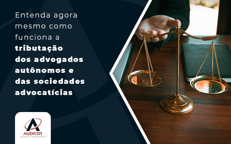 Entenda Agora Mesmo Como Funciona A Tributacao Dos Advogados Autonomos E Das Sociedades Advocaticias Blog - Contabilidade Em Florianópolis - SC | Audicor Auditoria E Contabilidade