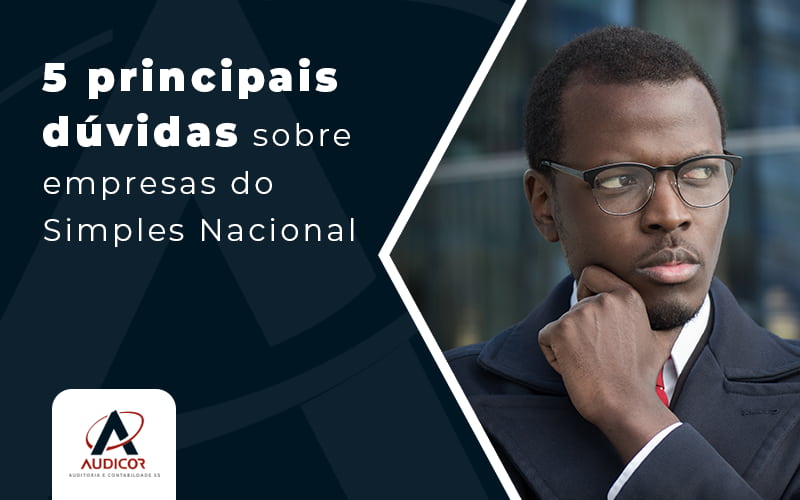 5 Principais Duvidas Sobre Empresas Do Simples Nacional Blog - Contabilidade Em Florianópolis - SC | Audicor Auditoria E Contabilidade