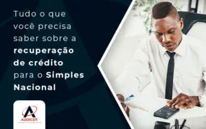 Tudo o que você precisa saber sobre a recuperação de crédito para o Simples Nacional - Contabilidade em Florianópolis - SC | Audicor Auditoria e Contabilidade