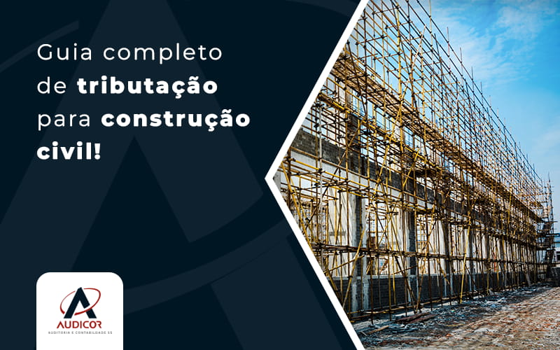 Guia Completo De TributaÇÃo Para ConstruÇÃo Civil Blog - Contabilidade Em Florianópolis - SC | Audicor Auditoria E Contabilidade
