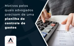 Motivos Pelos Quias Advogados Precisam De Uma Planilha De Controle De Gastos Blog - Contabilidade em Florianópolis - SC | Audicor Auditoria e Contabilidade