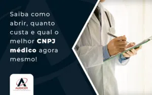 Saiba Como Abrir Quanto Custa E Qual O Melhor Cnpj MÉdico Agora Mesmo Blog - Contabilidade em Florianópolis - SC | Audicor Auditoria e Contabilidade